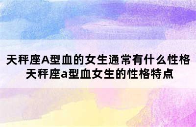 天秤座A型血的女生通常有什么性格 天秤座a型血女生的性格特点